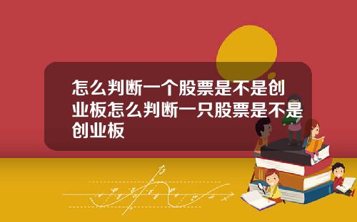 怎么判断一个股票是不是创业板怎么判断一只股票是不是创业板