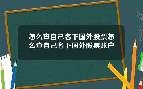 怎么查自己名下国外股票怎么查自己名下国外股票账户