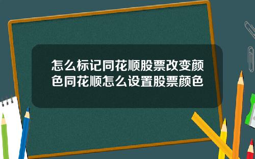 怎么标记同花顺股票改变颜色同花顺怎么设置股票颜色