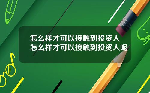 怎么样才可以接触到投资人怎么样才可以接触到投资人呢