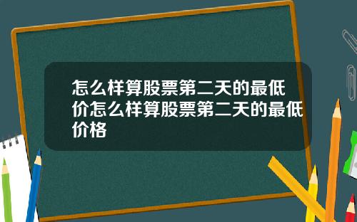 怎么样算股票第二天的最低价怎么样算股票第二天的最低价格
