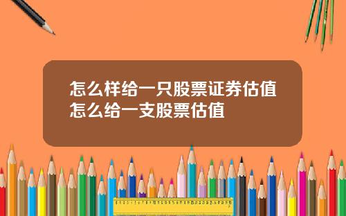 怎么样给一只股票证券估值怎么给一支股票估值