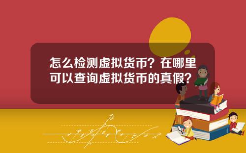 怎么检测虚拟货币？在哪里可以查询虚拟货币的真假？