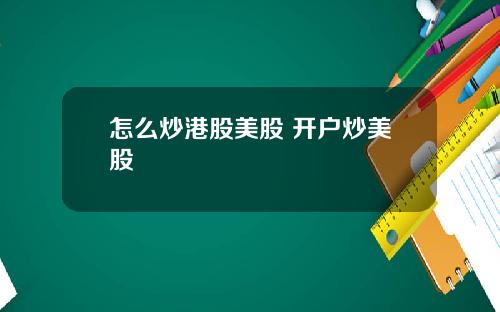怎么炒港股美股 开户炒美股
