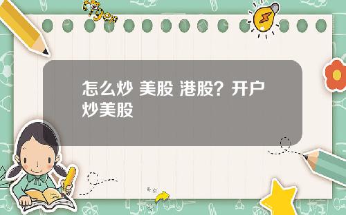 怎么炒 美股 港股？开户炒美股