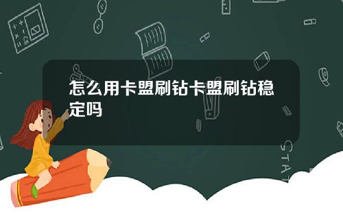 怎么用卡盟刷钻卡盟刷钻稳定吗