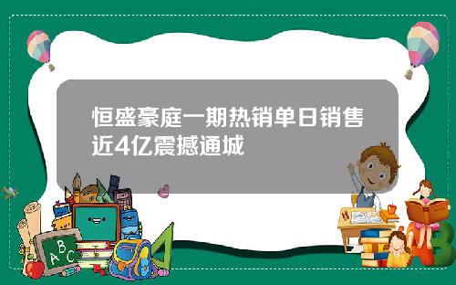 恒盛豪庭一期热销单日销售近4亿震撼通城