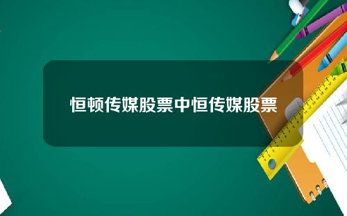 恒顿传媒股票中恒传媒股票