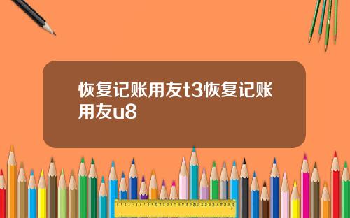恢复记账用友t3恢复记账用友u8