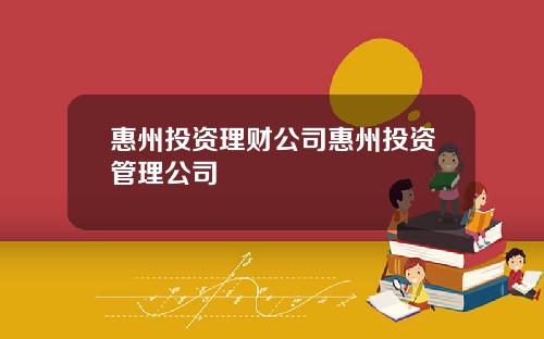 惠州投资理财公司惠州投资管理公司