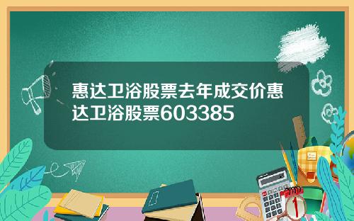 惠达卫浴股票去年成交价惠达卫浴股票603385