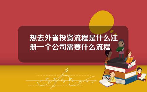 想去外省投资流程是什么注册一个公司需要什么流程