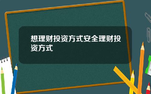 想理财投资方式安全理财投资方式