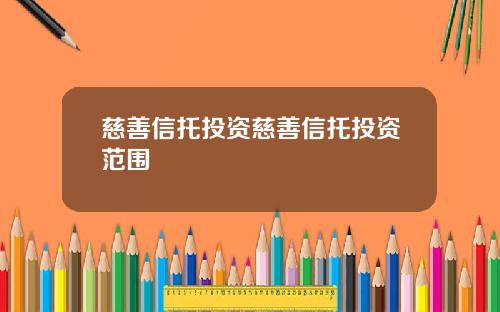 慈善信托投资慈善信托投资范围