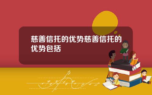 慈善信托的优势慈善信托的优势包括