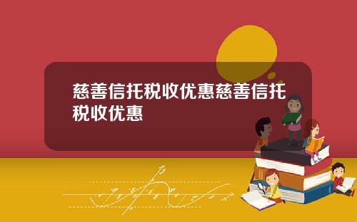 慈善信托税收优惠慈善信托税收优惠