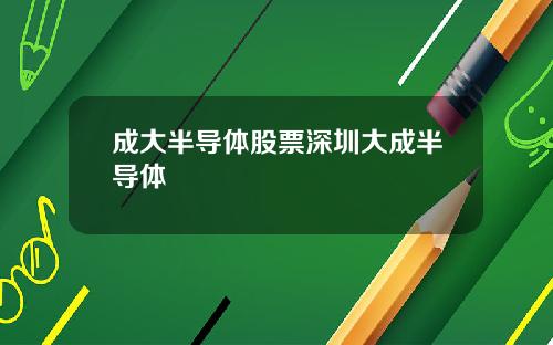 成大半导体股票深圳大成半导体