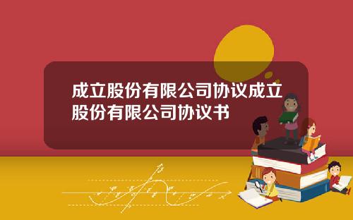 成立股份有限公司协议成立股份有限公司协议书