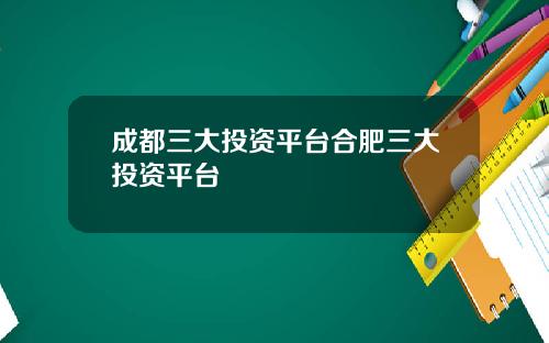 成都三大投资平台合肥三大投资平台