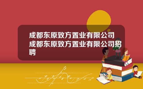 成都东原致方置业有限公司成都东原致方置业有限公司招聘
