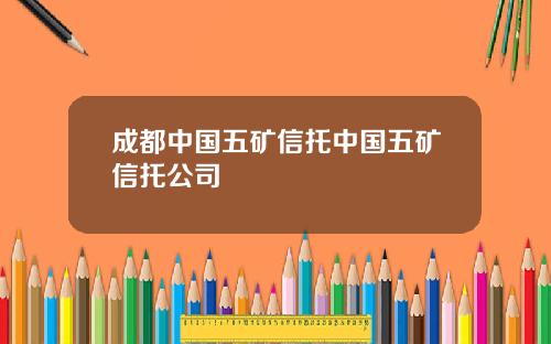 成都中国五矿信托中国五矿信托公司