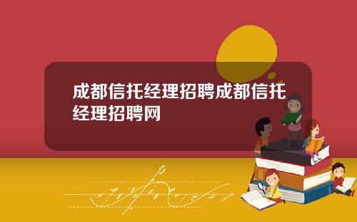 成都信托经理招聘成都信托经理招聘网