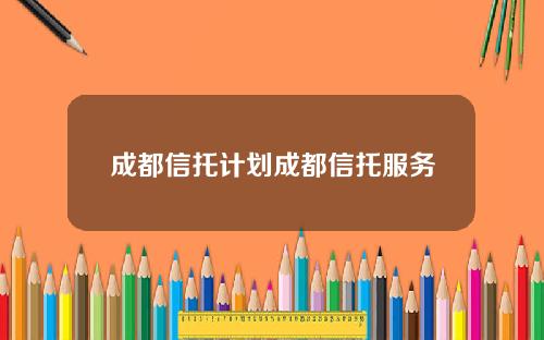 成都信托计划成都信托服务