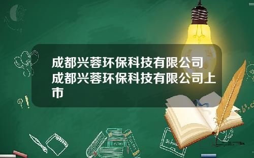 成都兴蓉环保科技有限公司成都兴蓉环保科技有限公司上市