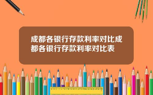 成都各银行存款利率对比成都各银行存款利率对比表