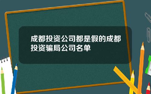 成都投资公司都是假的成都投资骗局公司名单