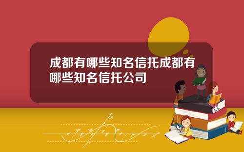 成都有哪些知名信托成都有哪些知名信托公司
