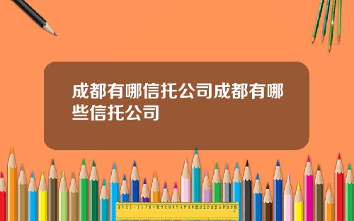 成都有哪信托公司成都有哪些信托公司