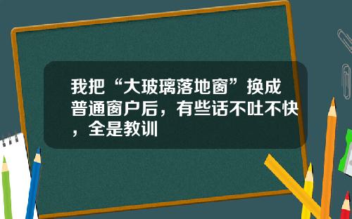 我把“大玻璃落地窗”换成普通窗户后，有些话不吐不快，全是教训