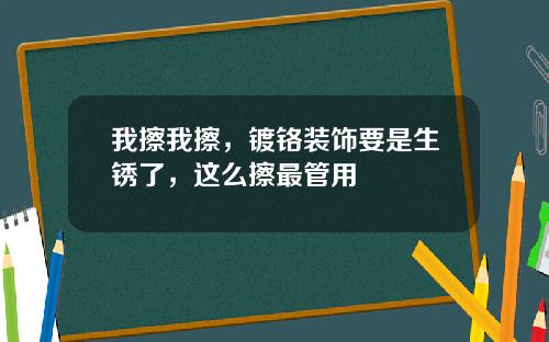我擦我擦，镀铬装饰要是生锈了，这么擦最管用