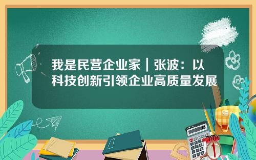 我是民营企业家｜张波：以科技创新引领企业高质量发展