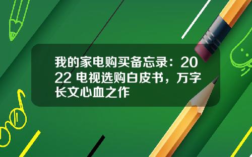 我的家电购买备忘录：2022 电视选购白皮书，万字长文心血之作