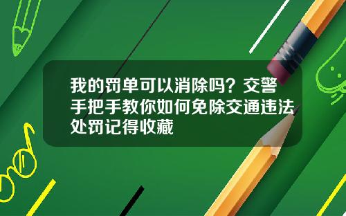 我的罚单可以消除吗？交警手把手教你如何免除交通违法处罚记得收藏