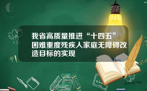 我省高质量推进“十四五”困难重度残疾人家庭无障碍改造目标的实现
