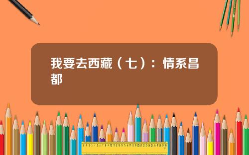 我要去西藏（七）：情系昌都