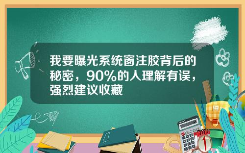 我要曝光系统窗注胶背后的秘密，90%的人理解有误，强烈建议收藏
