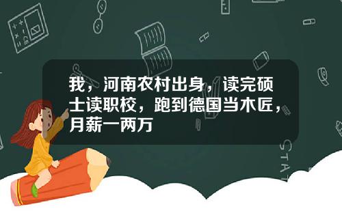 我，河南农村出身，读完硕士读职校，跑到德国当木匠，月薪一两万
