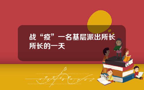 战“疫”一名基层派出所长所长的一天