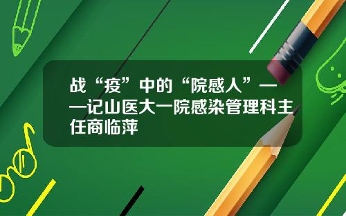 战“疫”中的“院感人”——记山医大一院感染管理科主任商临萍