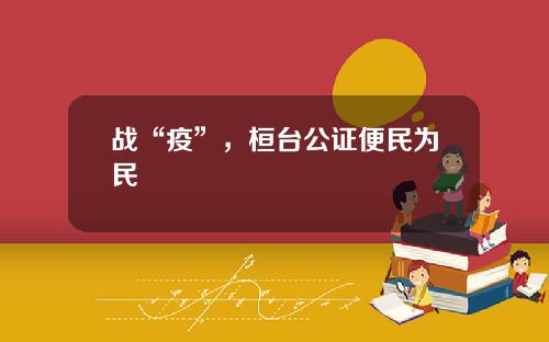 战“疫”，桓台公证便民为民