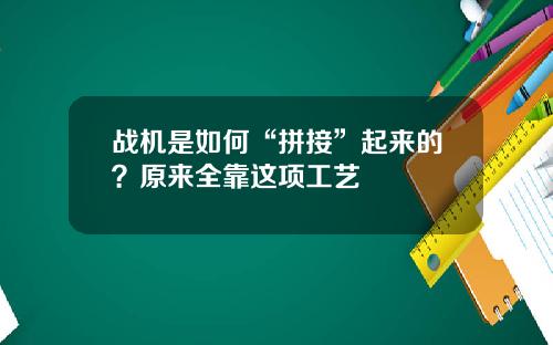 战机是如何“拼接”起来的？原来全靠这项工艺