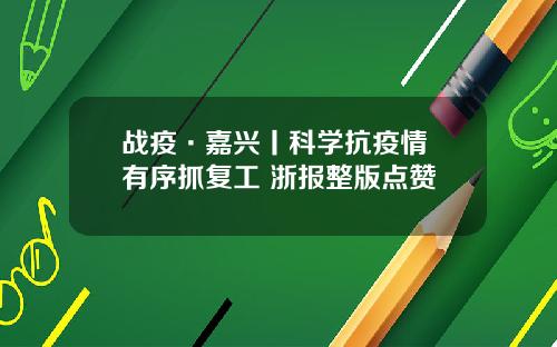 战疫·嘉兴丨科学抗疫情 有序抓复工 浙报整版点赞