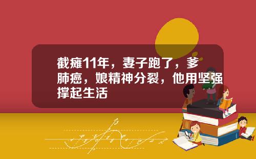 截瘫11年，妻子跑了，爹肺癌，娘精神分裂，他用坚强撑起生活
