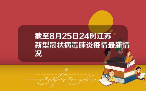 截至8月25日24时江苏新型冠状病毒肺炎疫情最新情况