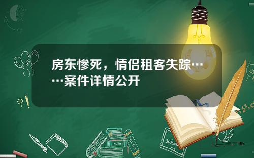 房东惨死，情侣租客失踪……案件详情公开