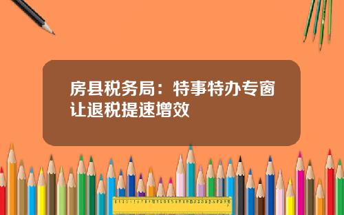 房县税务局：特事特办专窗让退税提速增效